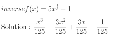 The inverse of f(x)=5x^{1/3}-1 is (x^3)/(125)+(3x^2)/(125)+(3x)/(125)+1/125